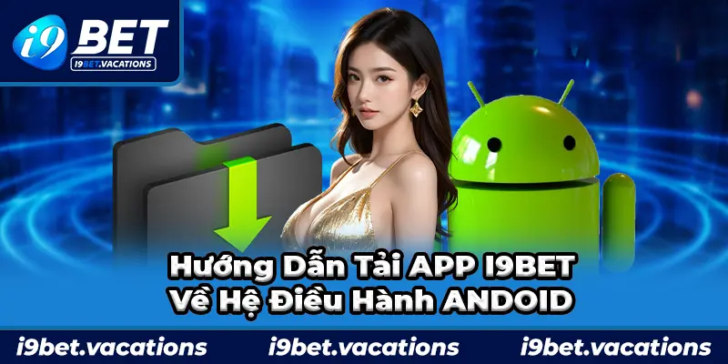 Các bước tải APP i9bet về hệ điều hành ANDROID