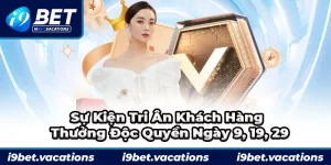 I9BET tưng bừng tung ưu đãi tri ân khách hàng vào ngày 9, 19, và 29