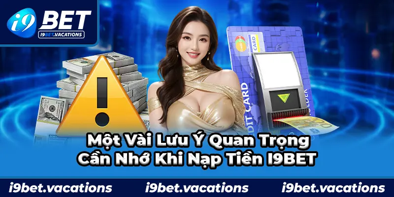 Vài lưu lý quan trọng khi nạp tiền tại nhà cái I9BET