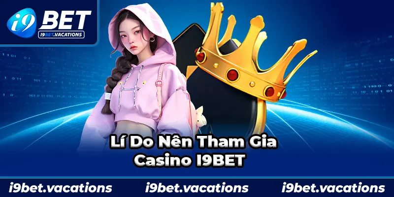 Những ưu điểm nổi bật khiến Casino I9BET thu hút người chơi