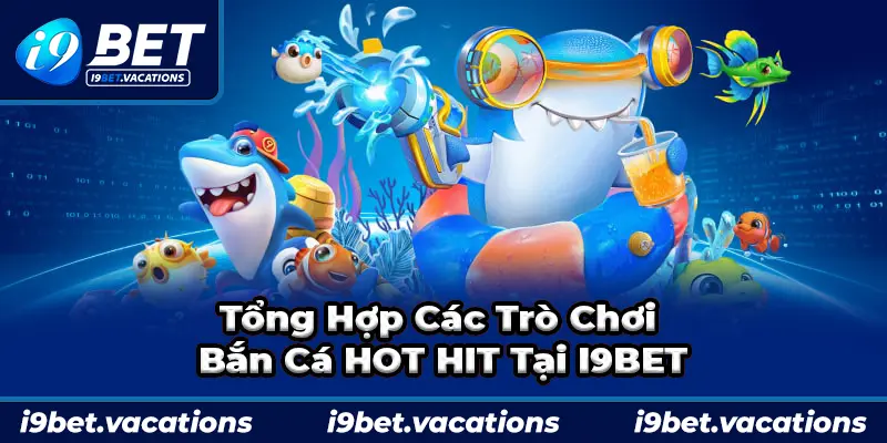 Tổng hợp các trò bắn cá ăn tiền cực hot tại i9bet